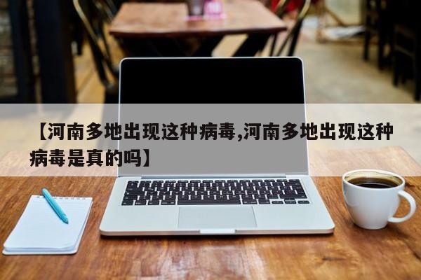 【河南多地出现这种病毒,河南多地出现这种病毒是真的吗】