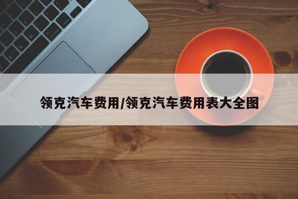 领克汽车费用/领克汽车费用表大全图