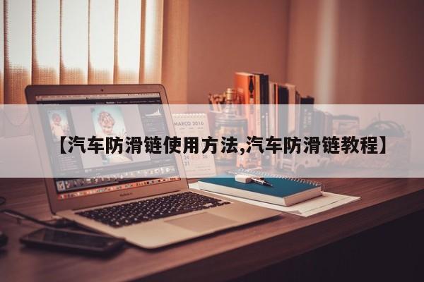 【汽车防滑链使用方法,汽车防滑链教程】