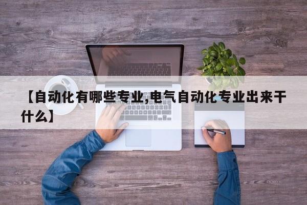 【自动化有哪些专业,电气自动化专业出来干什么】