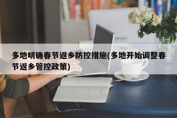 多地明确春节返乡防控措施(多地开始调整春节返乡管控政策)