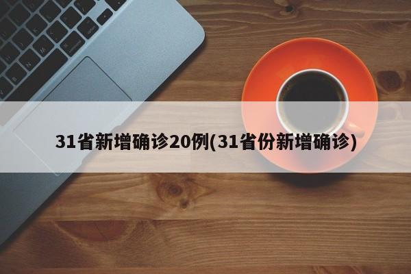 31省新增确诊20例(31省份新增确诊)