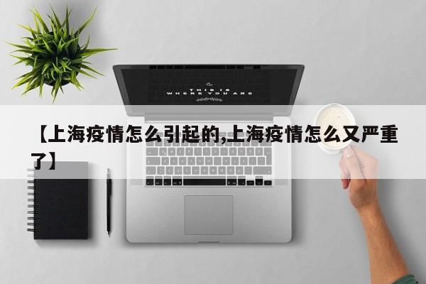 【上海疫情怎么引起的,上海疫情怎么又严重了】