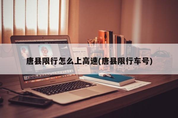唐县限行怎么上高速(唐县限行车号)