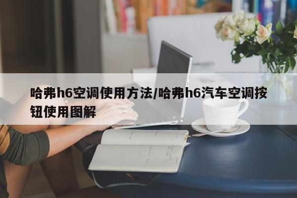 哈弗h6空调使用方法/哈弗h6汽车空调按钮使用图解