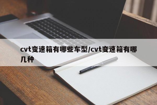 cvt变速箱有哪些车型/cvt变速箱有哪几种