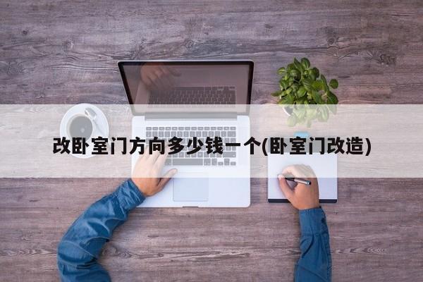 改卧室门方向多少钱一个(卧室门改造)