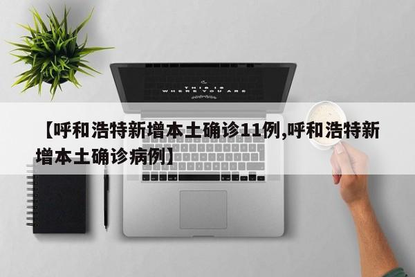 【呼和浩特新增本土确诊11例,呼和浩特新增本土确诊病例】