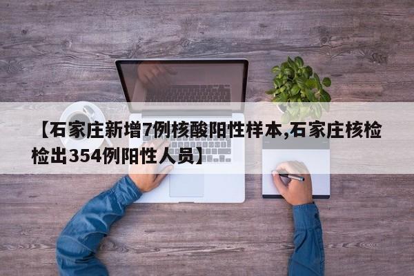 【石家庄新增7例核酸阳性样本,石家庄核检检出354例阳性人员】